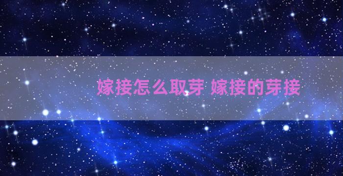 嫁接怎么取芽 嫁接的芽接